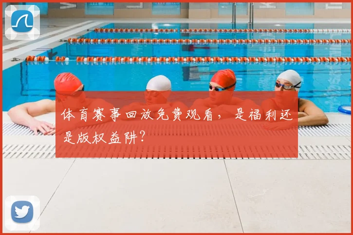 体育赛事回放免费观看,是福利还是版权益阱?