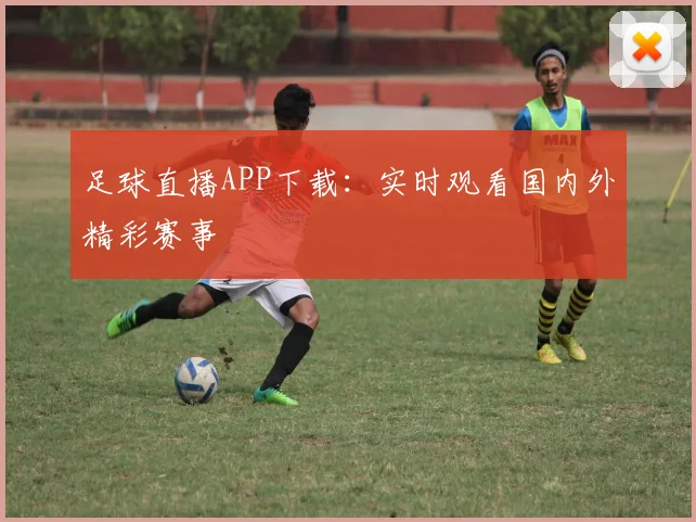 足球直播APP下载:实时观看国内外精彩赛事