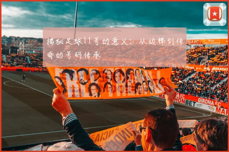 揭秘足球11号的意义:从边锋到传奇的号码传承