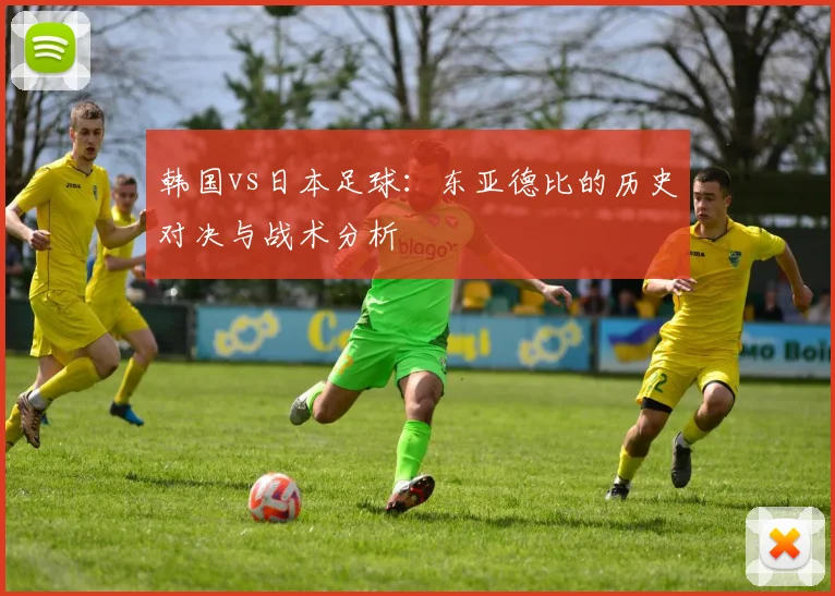 韩国vs日本足球：东亚德比的历史对决与战术分析