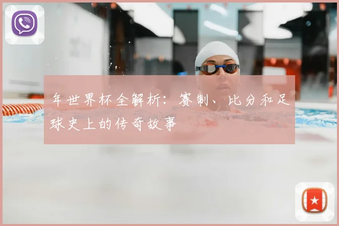 年世界杯全解析:赛制、比分和足球史上的传奇故事