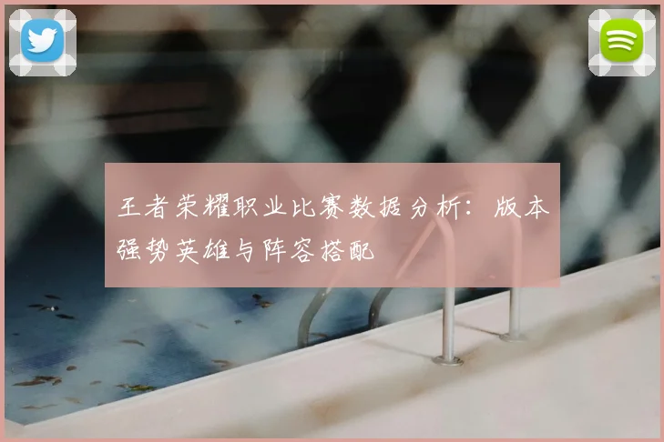王者荣耀职业比赛数据分析:版本强势英雄与阵容搭配